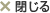 閉じる